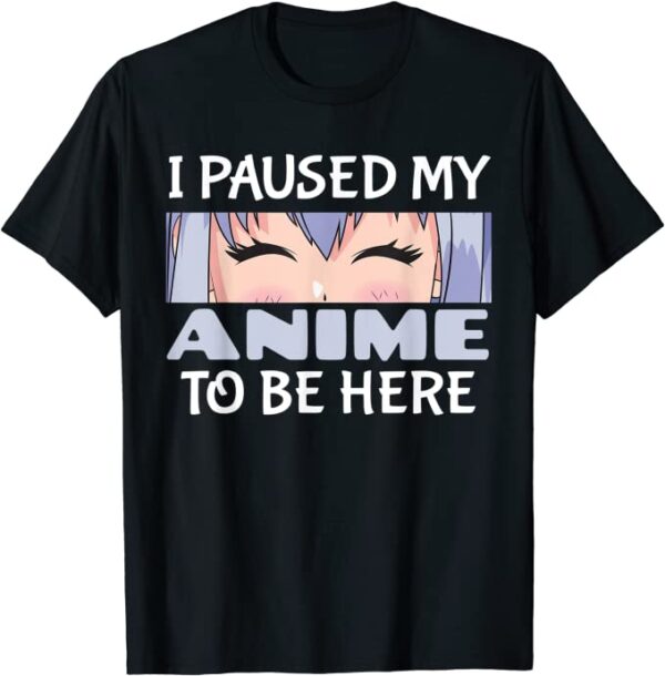 I Paused My Anime to Be Here  T-Shirt